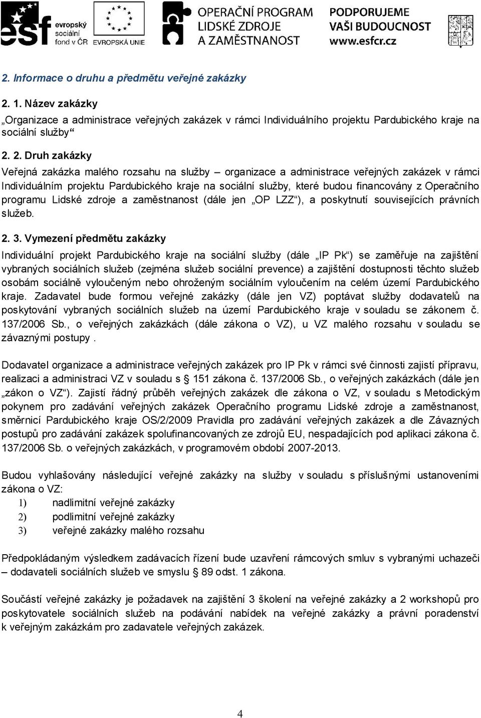 2. Druh zakázky Veřejná zakázka malého rozsahu na služby organizace a administrace veřejných zakázek v rámci Individuálním projektu Pardubického kraje na sociální služby, které budou financovány z