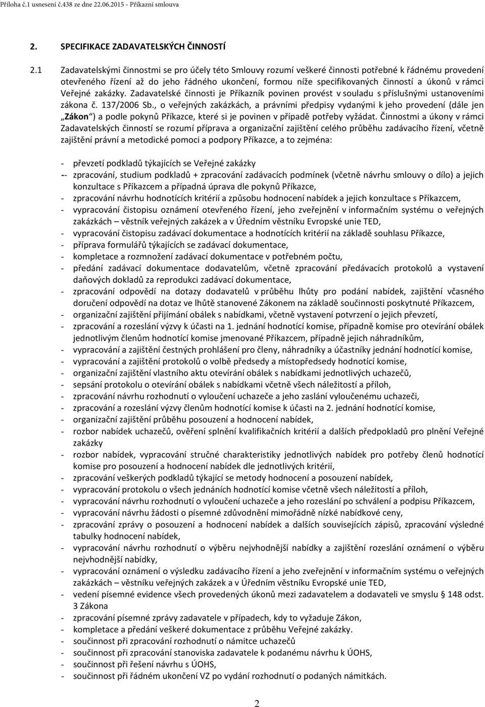 rámci Veřejné zakázky. Zadavatelské činnosti je Příkazník povinen provést v souladu s příslušnými ustanoveními zákona č. 137/2006 Sb.