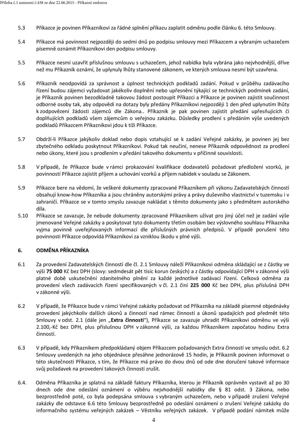 5 Příkazce nesmí uzavřít příslušnou smlouvu s uchazečem, jehož nabídka byla vybrána jako nejvhodnější, dříve než mu Příkazník oznámí, že uplynuly lhůty stanovené zákonem, ve kterých smlouva nesmí být