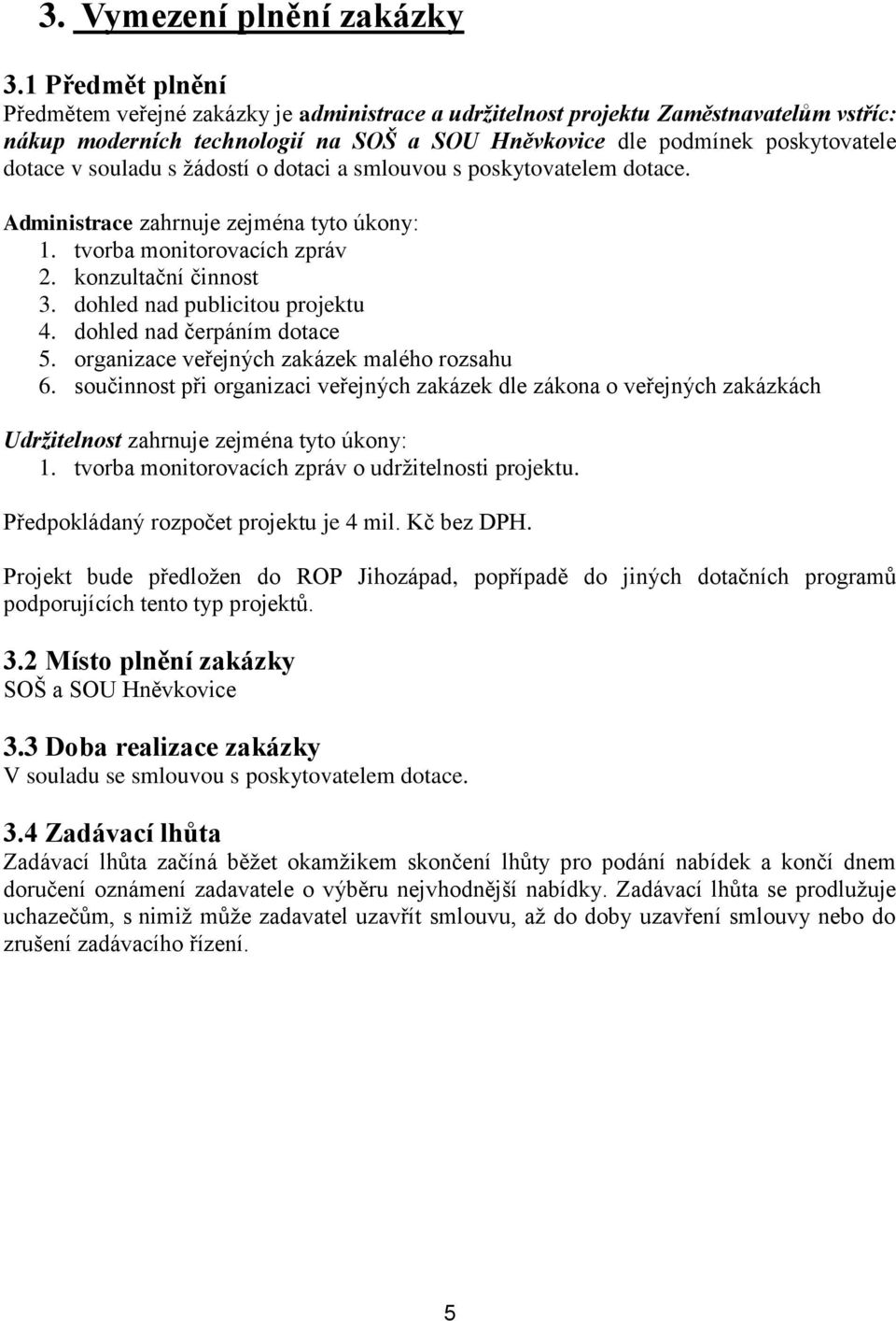 souladu s žádostí o dotaci a smlouvou s poskytovatelem dotace. Administrace zahrnuje zejména tyto úkony: 1. tvorba monitorovacích zpráv 2. konzultační činnost 3. dohled nad publicitou projektu 4.