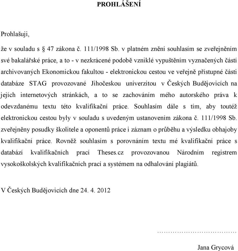 přístupné části databáze STAG provozované Jihočeskou univerzitou v Českých Budějovicích na jejích internetových stránkách, a to se zachováním mého autorského práva k odevzdanému textu této