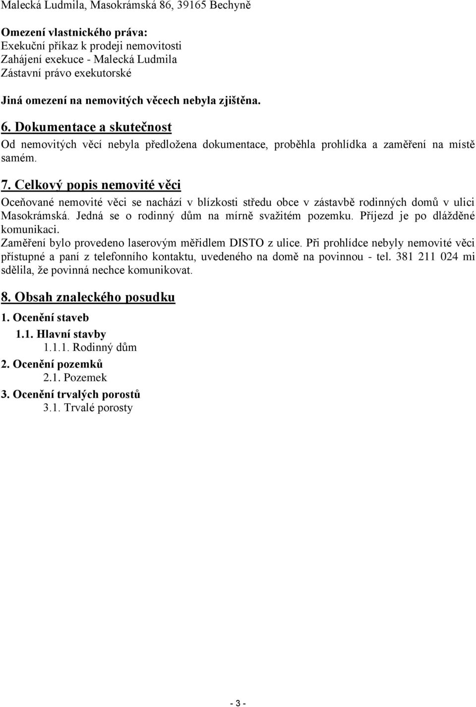 Celkový popis nemovité věci Oceňované nemovité věci se nachází v blízkosti středu obce v zástavbě rodinných domů v ulici Masokrámská. Jedná se o rodinný dům na mírně svažitém pozemku.