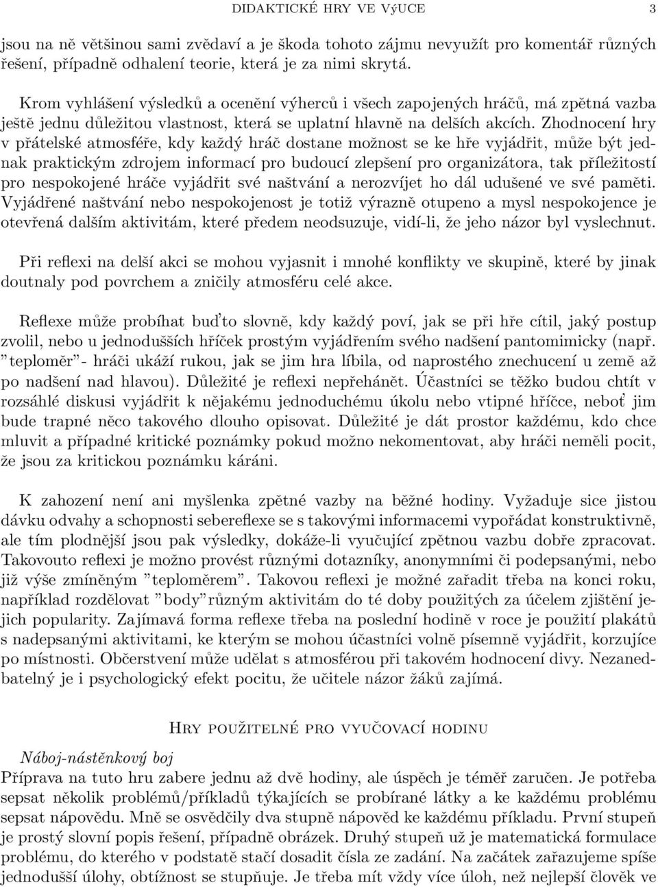 Zhodnocení hry v přátelské atmosféře, kdy každý hráč dostane možnost se ke hře vyjádřit, může být jednak praktickým zdrojem informací pro budoucí zlepšení pro organizátora, tak příležitostí pro