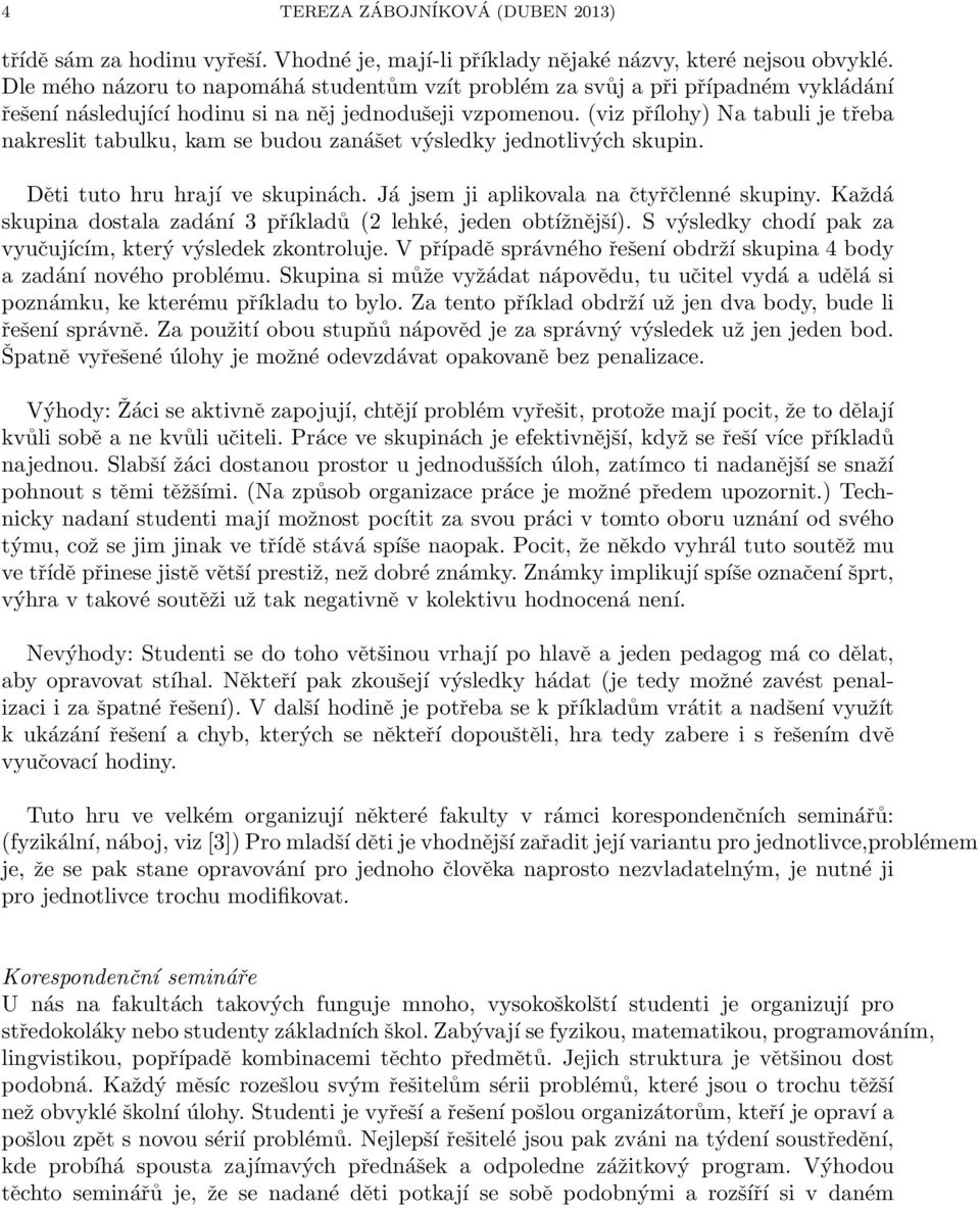 (viz přílohy) Na tabuli je třeba nakreslit tabulku, kam se budou zanášet výsledky jednotlivých skupin. Děti tuto hru hrají ve skupinách. Já jsem ji aplikovala na čtyřčlenné skupiny.