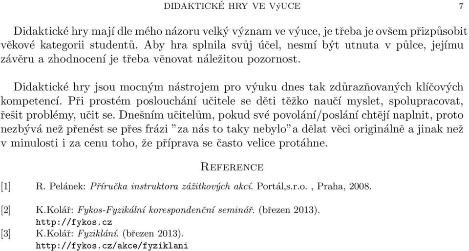 Didaktické hry jsou mocným nástrojem pro výuku dnes tak zdůrazňovaných klíčových kompetencí. Při prostém poslouchání učitele se děti těžko naučí myslet, spolupracovat, řešit problémy, učit se.