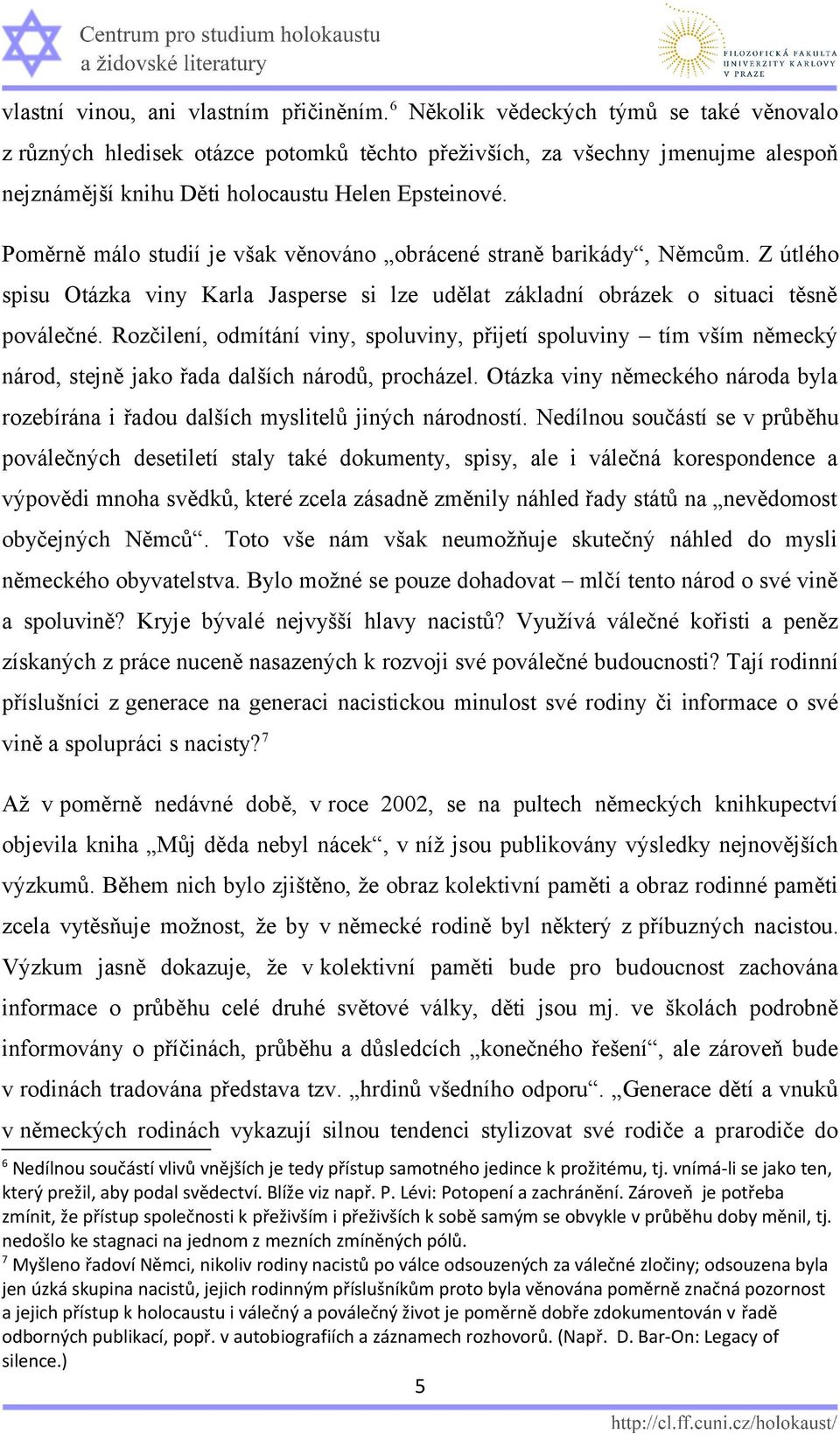 Poměrně málo studií je však věnováno obrácené straně barikády, Němcům. Z útlého spisu Otázka viny Karla Jasperse si lze udělat základní obrázek o situaci těsně poválečné.