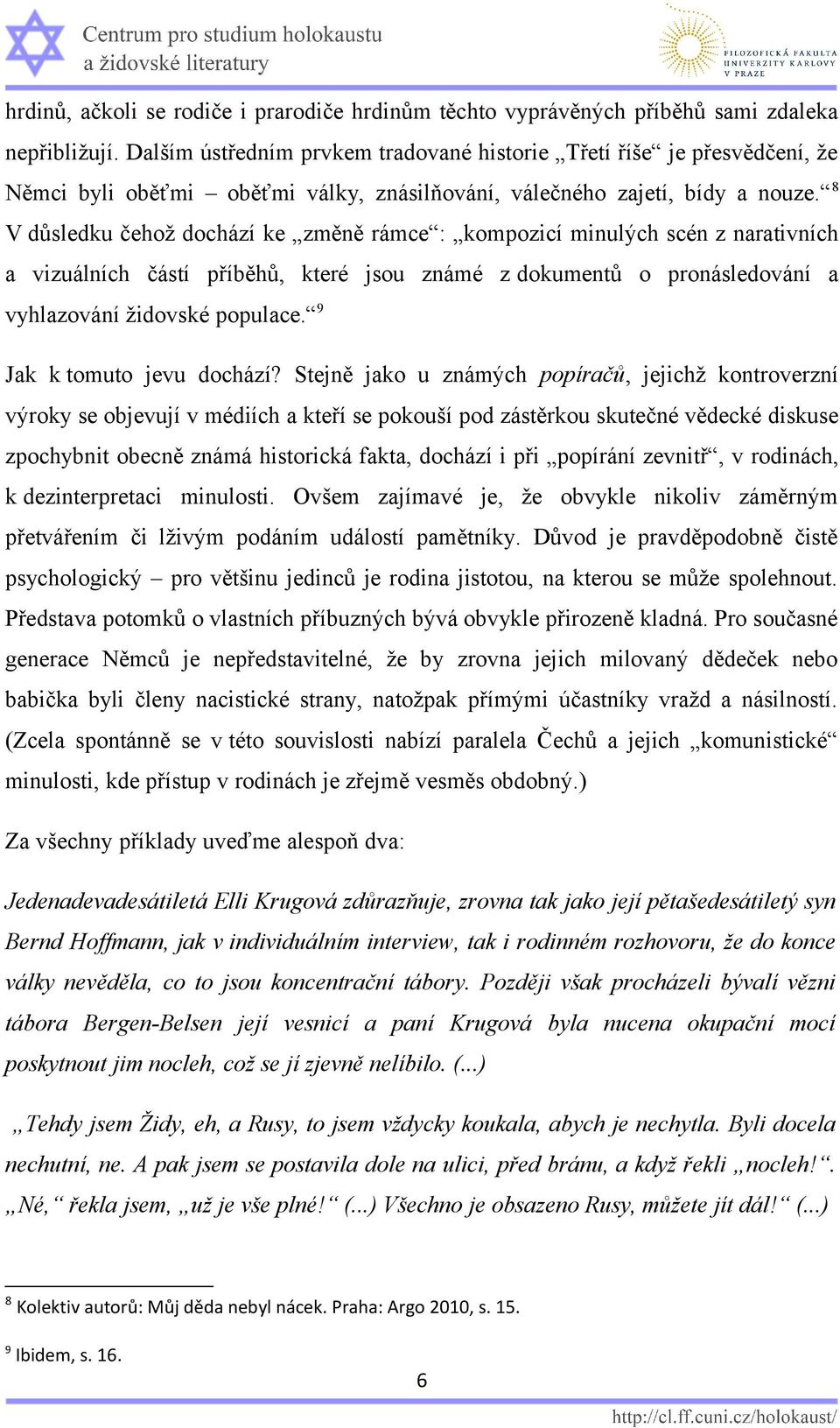 8 V důsledku čehož dochází ke změně rámce : kompozicí minulých scén z narativních a vizuálních částí příběhů, které jsou známé z dokumentů o pronásledování a vyhlazování židovské populace.