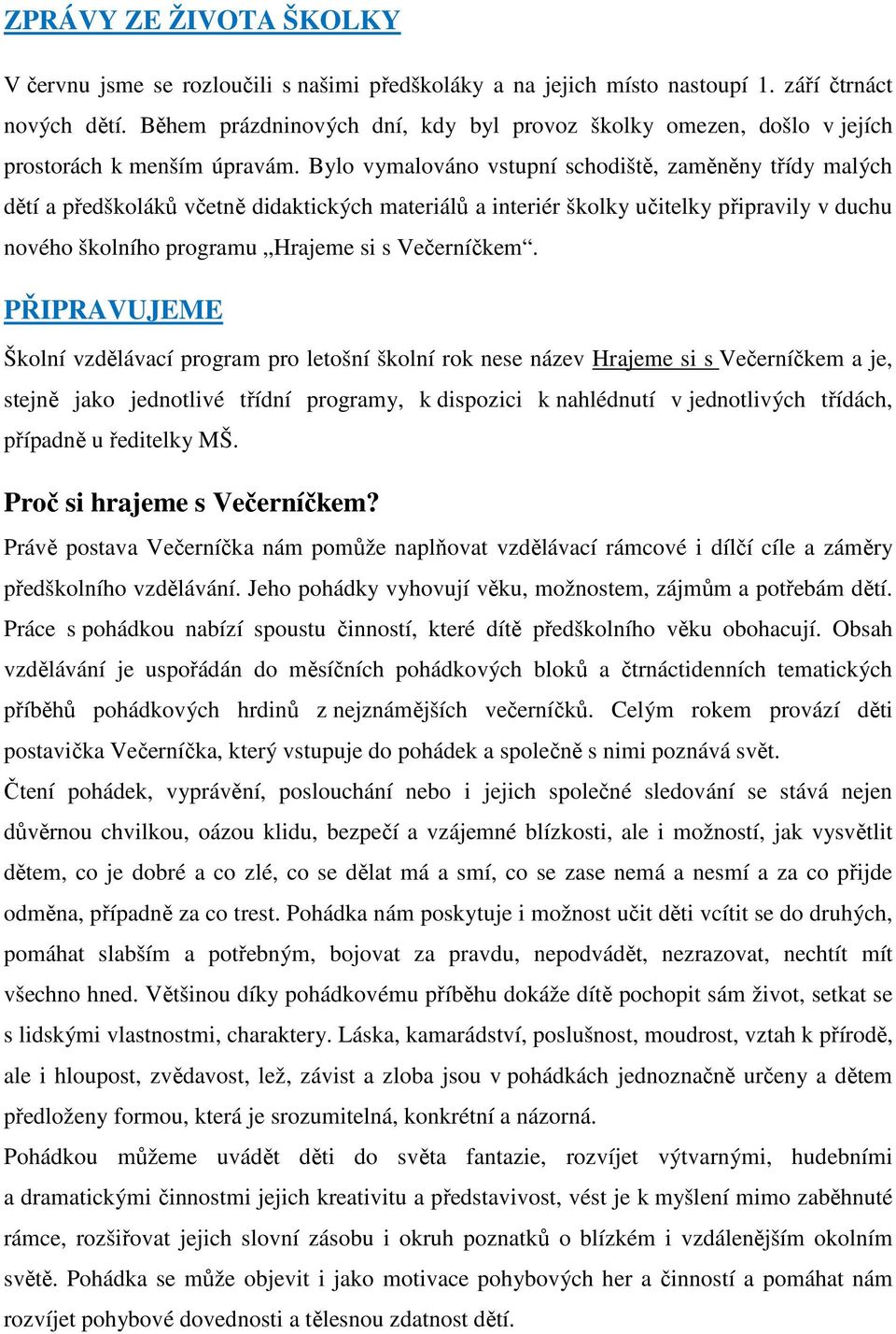 Bylo vymalováno vstupní schodiště, zaměněny třídy malých dětí a předškoláků včetně didaktických materiálů a interiér školky učitelky připravily v duchu nového školního programu Hrajeme si s