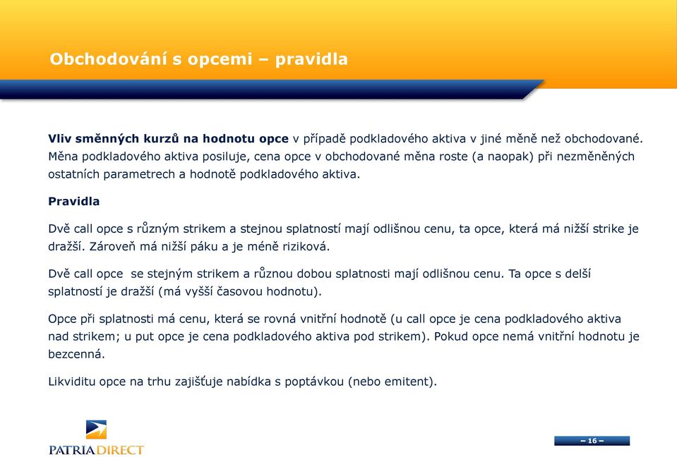 Pravidla Dvě call opce s různým strikem a stejnou splatností mají odlišnou cenu, ta opce, která má nižší strike je dražší. Zároveň má nižší páku a je méně riziková.