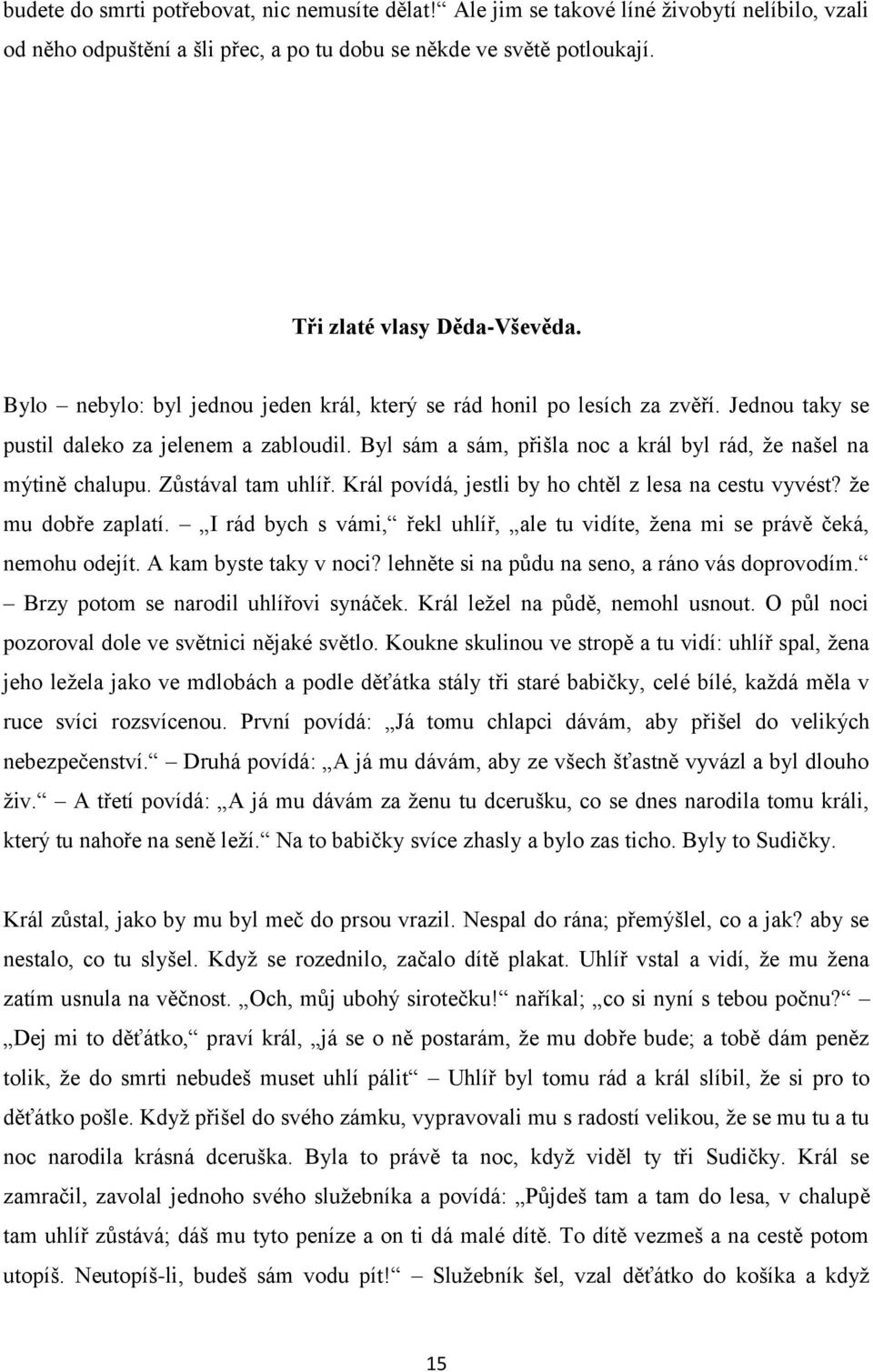 Zůstával tam uhlíř. Král povídá, jestli by ho chtěl z lesa na cestu vyvést? že mu dobře zaplatí. I rád bych s vámi, řekl uhlíř, ale tu vidíte, žena mi se právě čeká, nemohu odejít.