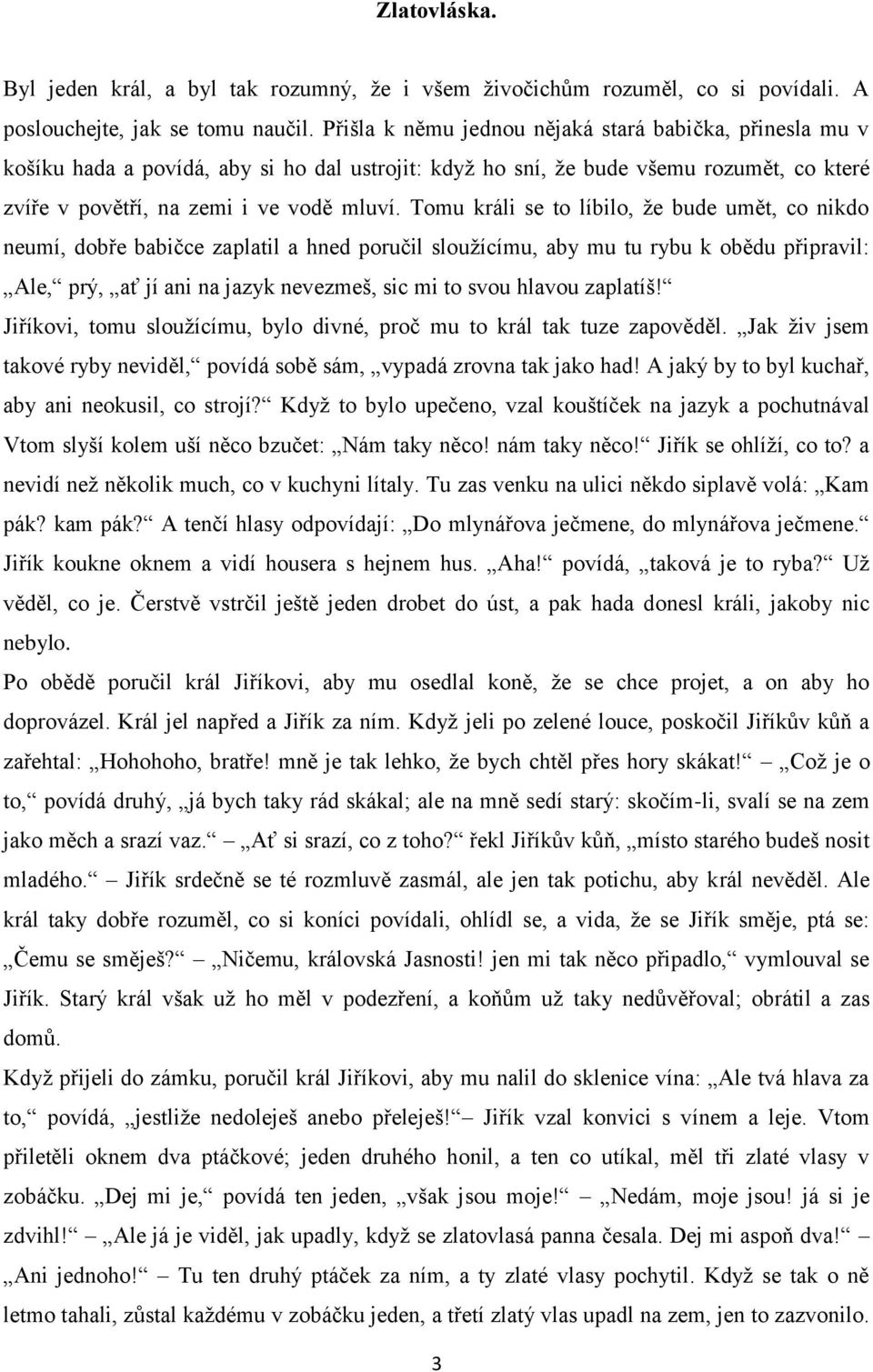 Tomu králi se to líbilo, že bude umět, co nikdo neumí, dobře babičce zaplatil a hned poručil sloužícímu, aby mu tu rybu k obědu připravil: Ale, prý, ať jí ani na jazyk nevezmeš, sic mi to svou hlavou