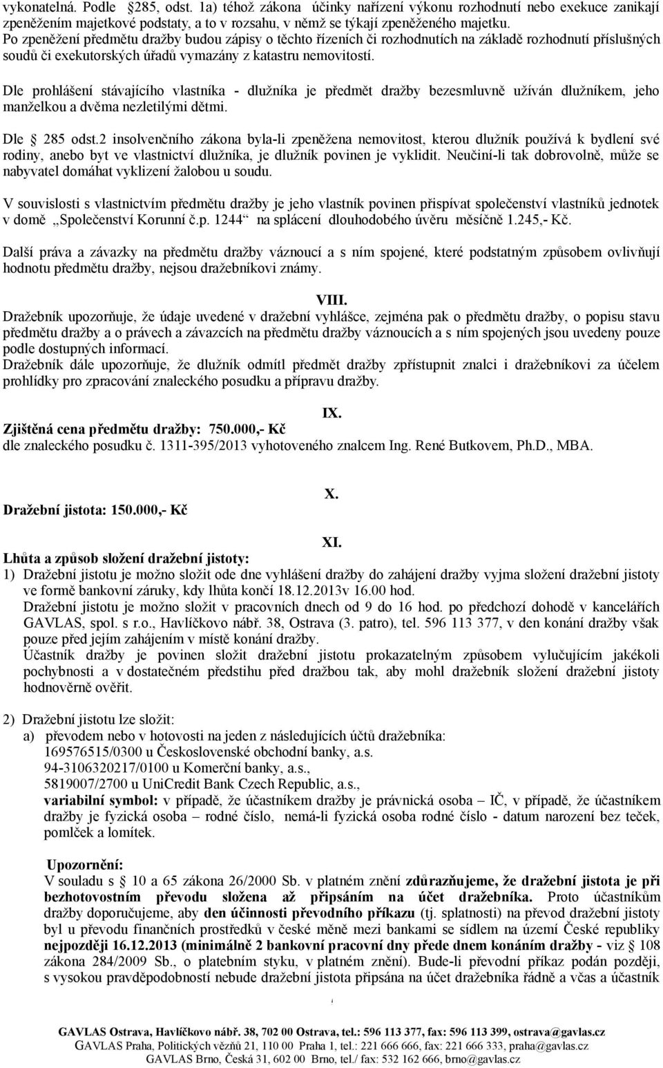 Dle prohlášení stávajícího vlastníka - dlužníka je předmět dražby bezesmluvně užíván dlužníkem, jeho manželkou a dvěma nezletilými dětmi. Dle 285 odst.