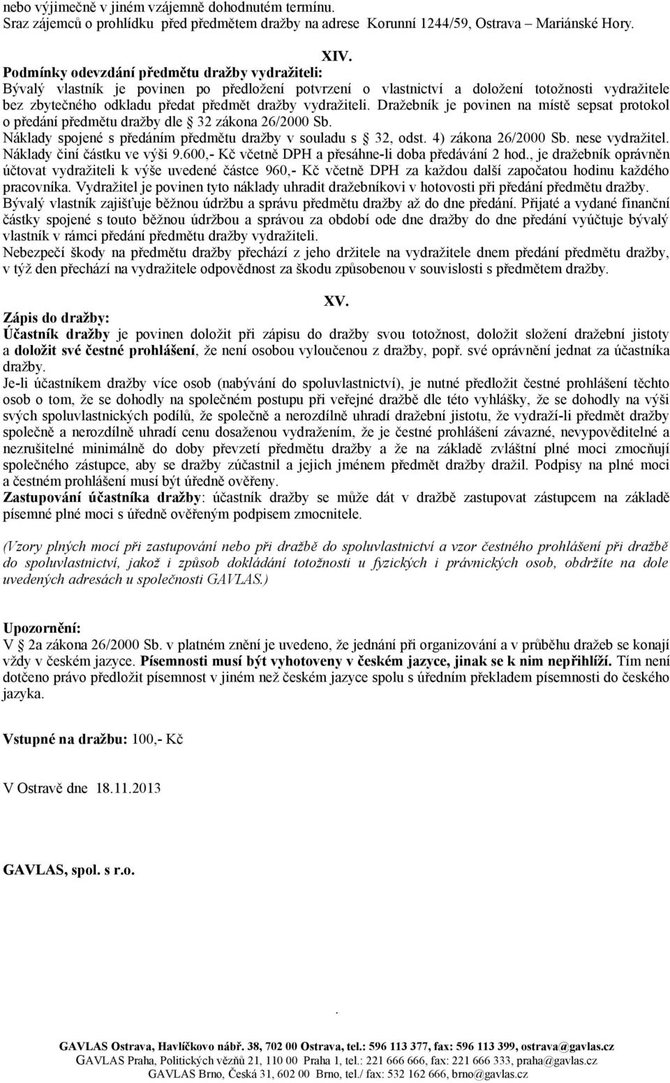 vydražiteli. Dražebník je povinen na místě sepsat protokol o předání předmětu dražby dle 32 zákona 26/2000 Sb. Náklady spojené s předáním předmětu dražby v souladu s 32, odst. 4) zákona 26/2000 Sb.