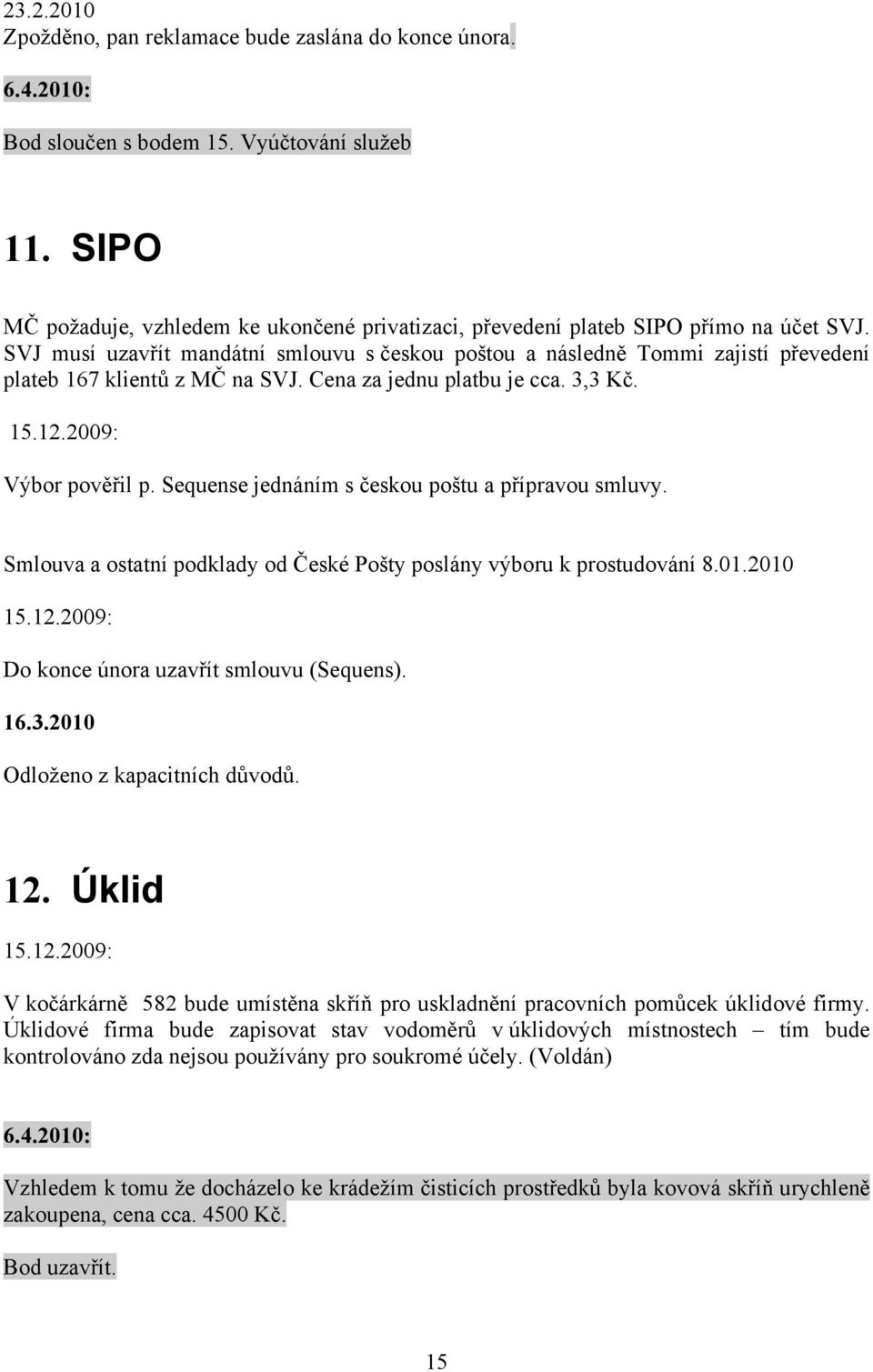SVJ musí uzavřít mandátní smlouvu s českou poštou a následně Tommi zajistí převedení plateb 167 klientů z MČ na SVJ. Cena za jednu platbu je cca. 3,3 Kč. 15.12.2009: Výbor pověřil p.