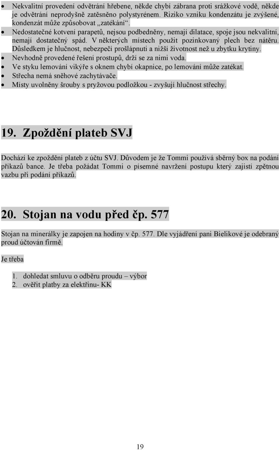 V některých místech použit pozinkovaný plech bez nátěru. Důsledkem je hlučnost, nebezpečí prošlápnuti a nižší životnost než u zbytku krytiny. Nevhodně provedené řešení prostupů, drží se za nimi voda.