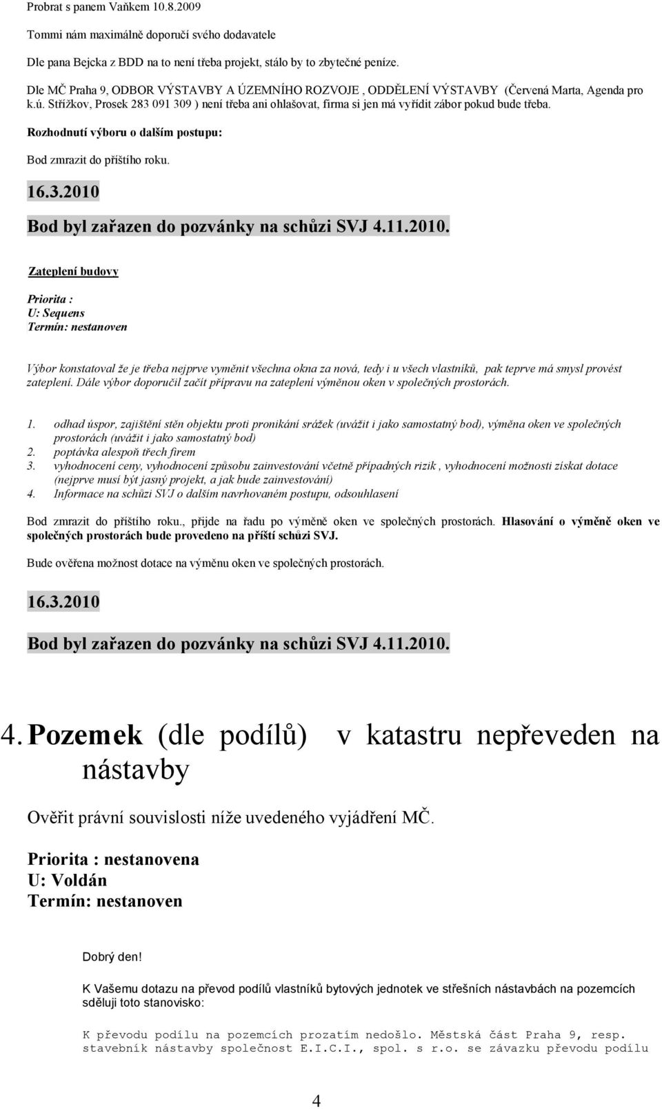 Střížkov, Prosek 283 091 309 ) není třeba ani ohlašovat, firma si jen má vyřídit zábor pokud bude třeba. Rozhodnutí výboru o dalším postupu: Bod zmrazit do příštího roku. 16.3.2010 Bod byl zařazen do pozvánky na schůzi SVJ 4.