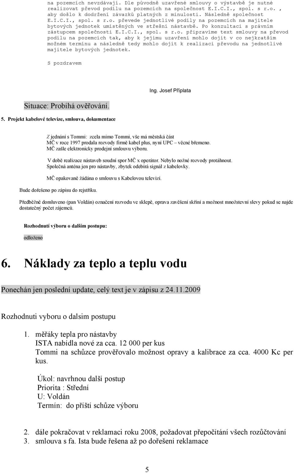 ečnost E.I.C.I., spol. s r.o. převede jednotlivé podíly na pozemcích na majitele bytových jednotek umístěných ve střešní nástavbě. Po konzultaci s právním zástupcem společnosti E.I.C.I., spol. s r.o.