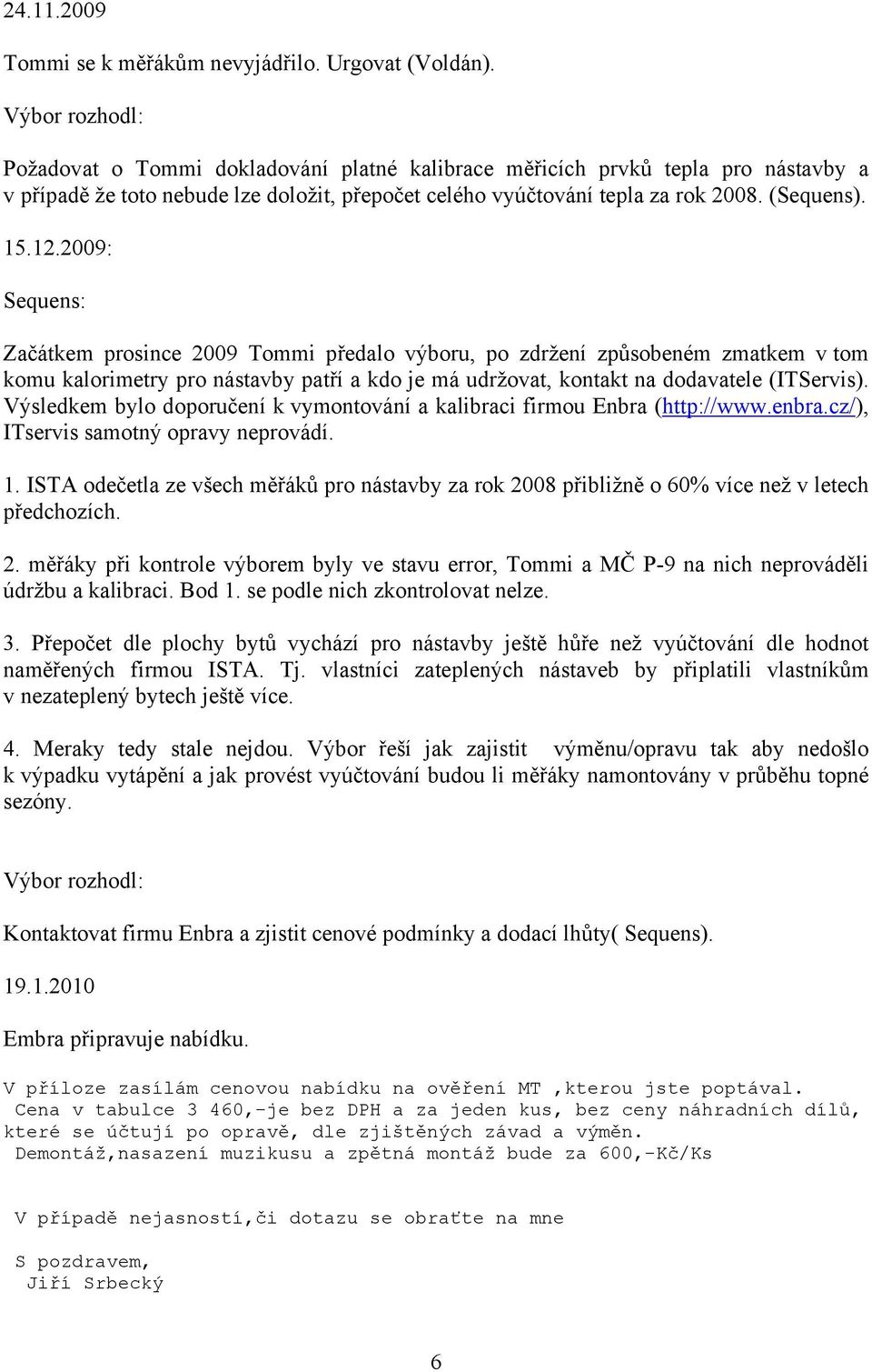 2009: Sequens: Začátkem prosince 2009 Tommi předalo výboru, po zdržení způsobeném zmatkem v tom komu kalorimetry pro nástavby patří a kdo je má udržovat, kontakt na dodavatele (ITServis).