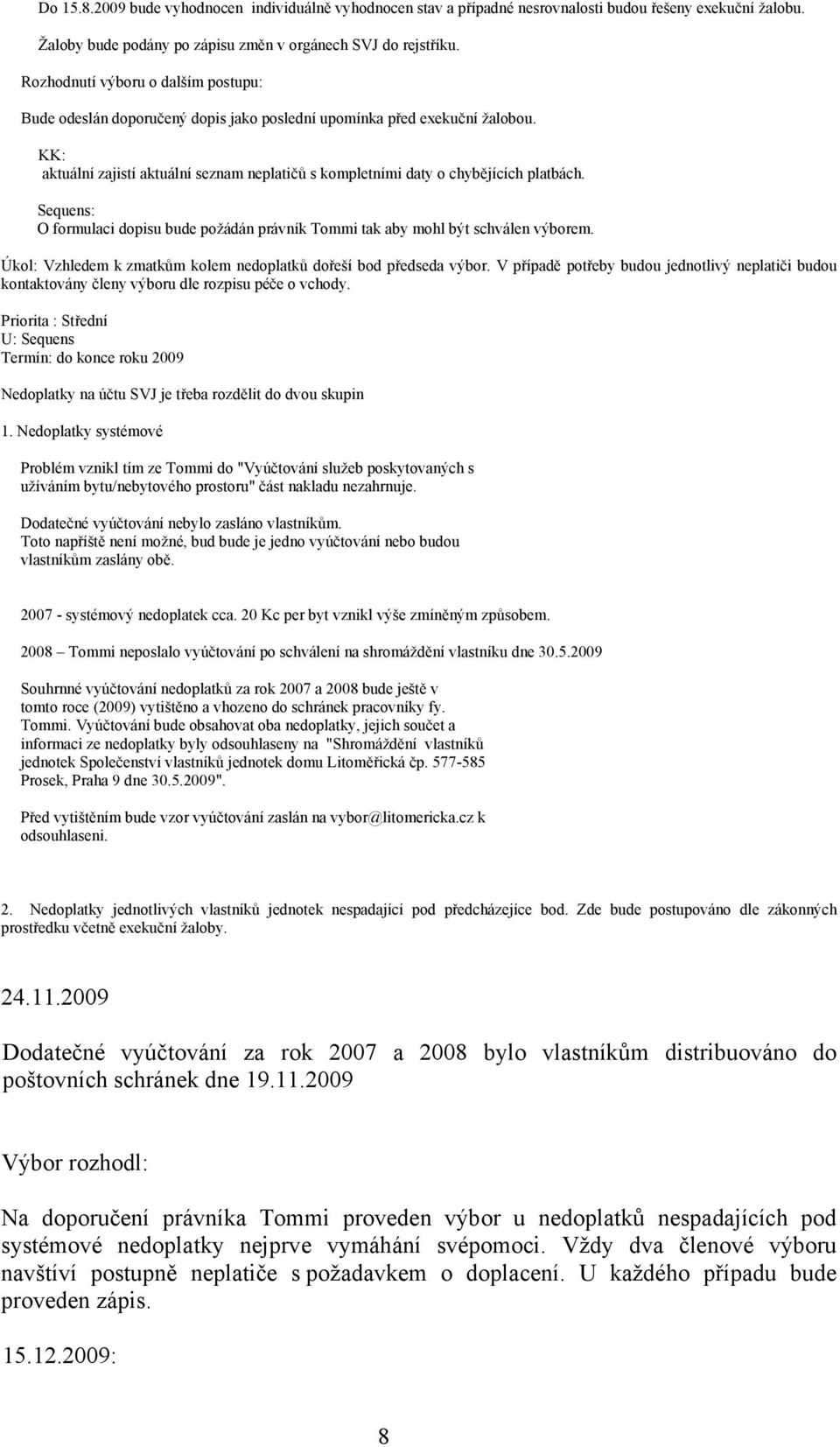 KK: aktuální zajistí aktuální seznam neplatičů s kompletními daty o chybějících platbách. Sequens: O formulaci dopisu bude požádán právník Tommi tak aby mohl být schválen výborem.