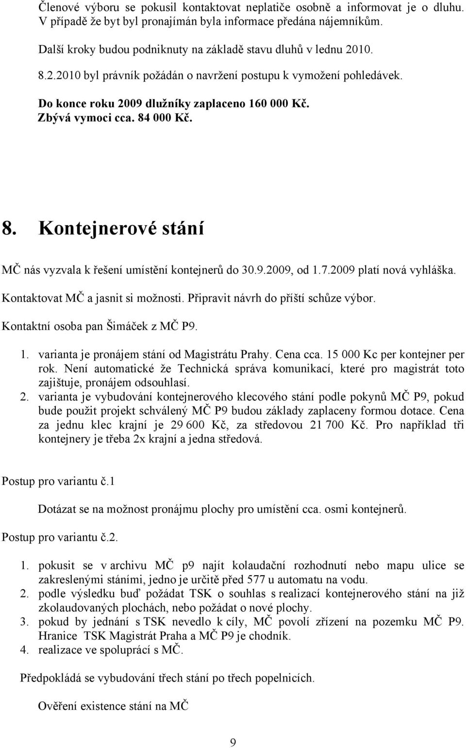 Zbývá vymoci cca. 84 000 Kč. 8. Kontejnerové stání MČ nás vyzvala k řešení umístění kontejnerů do 30.9.2009, od 1.7.2009 platí nová vyhláška. Kontaktovat MČ a jasnit si možnosti.