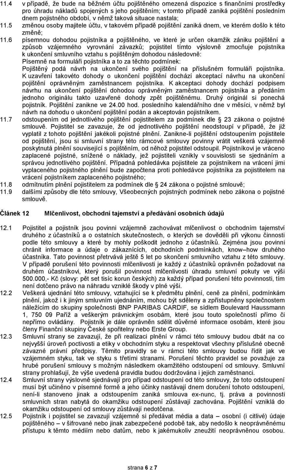 6 písemnou dohodou pojistníka a pojištěného, ve které je určen okamžik zániku pojištění a způsob vzájemného vyrovnání závazků; pojistitel tímto výslovně zmocňuje pojistníka k ukončení smluvního