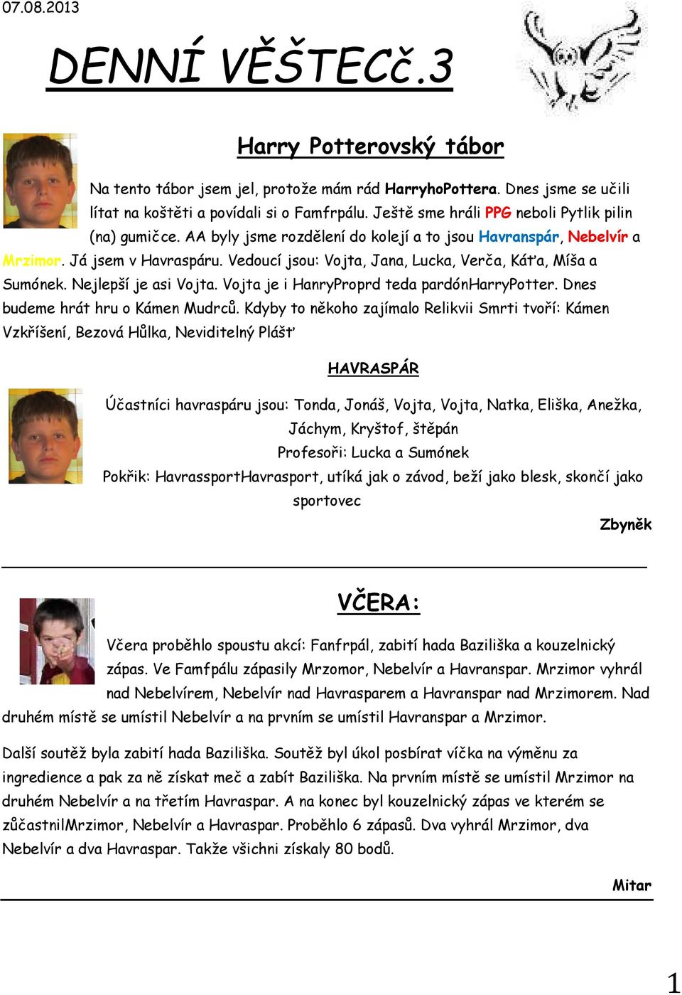 Vedoucí jsou: Vojta, Jana, Lucka, Verča, Káťa, Míša a Sumónek. Nejlepší je asi Vojta. Vojta je i HanryProprd teda pardónharrypotter. Dnes budeme hrát hru o Kámen Mudrců.