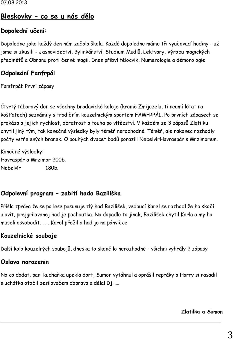 Dnes přibyl tělocvik, Numerologie a démonologie Odpolední Fanfrpál Famfrpál: První zápasy Čtvrtý táborový den se všechny bradavické koleje (kromě Zmijozelu, ti neumí létat na košťatech) seznámily s