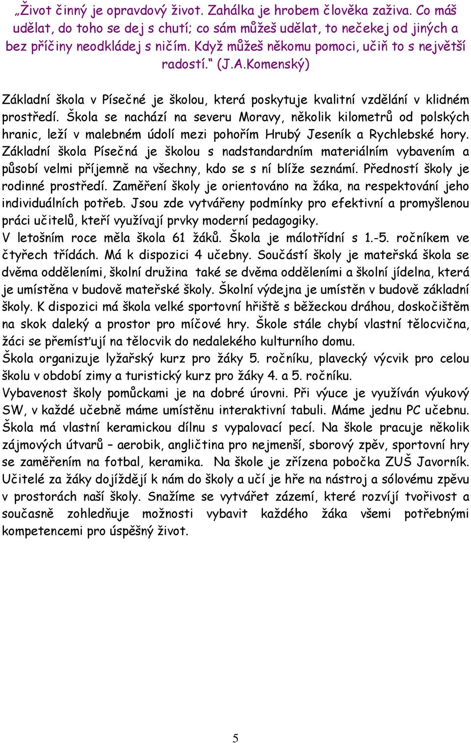 Škola se nachází na severu Moravy, několik kilometrů od polských hranic, leží v malebném údolí mezi pohořím Hrubý Jeseník a Rychlebské hory.