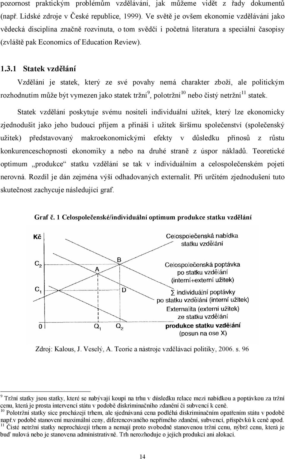 1 Statek vzdělání Vzdělání je statek, který ze své povahy nemá charakter zboží, ale politickým rozhodnutím může být vymezen jako statek tržní 9, polotržní 10 nebo čistý netržní 11 statek.