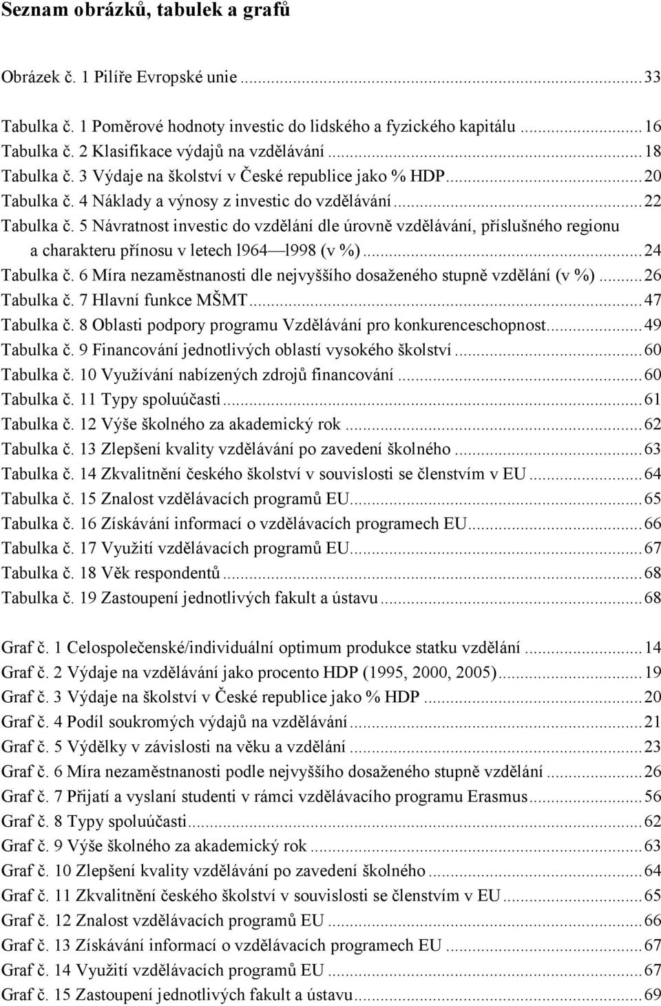 5 Návratnost investic do vzdělání dle úrovně vzdělávání, příslušného regionu a charakteru přínosu v letech l964 l998 (v %)...24 Tabulka č.