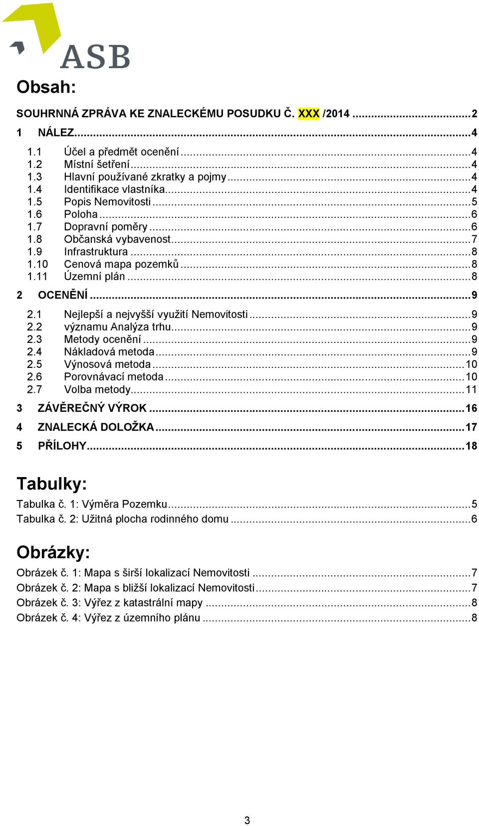 1 Nejlepší a nejvyšší využití Nemovitosti... 9 2.2 významu Analýza trhu... 9 2.3 Metody ocenění... 9 2.4 Nákladová metoda... 9 2.5 Výnosová metoda... 10 2.6 Porovnávací metoda... 10 2.7 Volba metody.