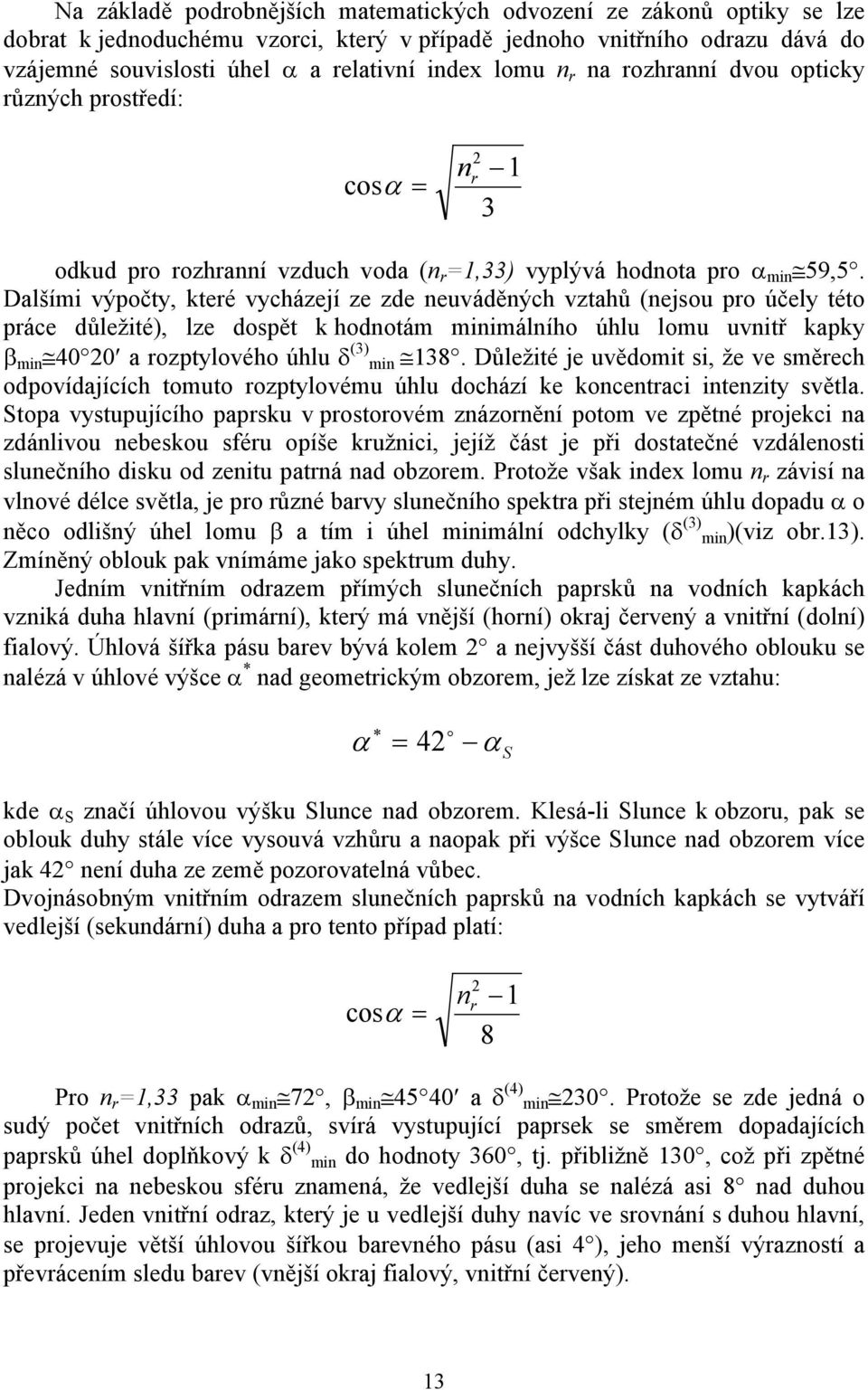 Dalšími výpočty, které vycházejí ze zde neuváděných vztahů (nejsou pro účely této práce důležité), lze dospět k hodnotám minimálního úhlu lomu uvnitř kapky β min 40 20 a rozptylového úhlu δ (3) min