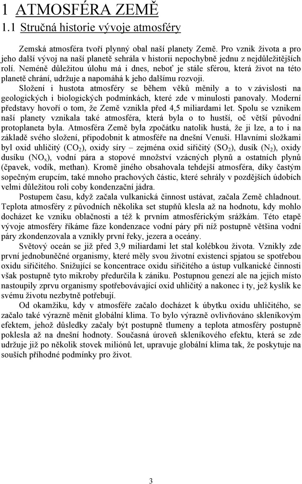 Neméně důležitou úlohu má i dnes, neboť je stále sférou, která život na této planetě chrání, udržuje a napomáhá k jeho dalšímu rozvoji.