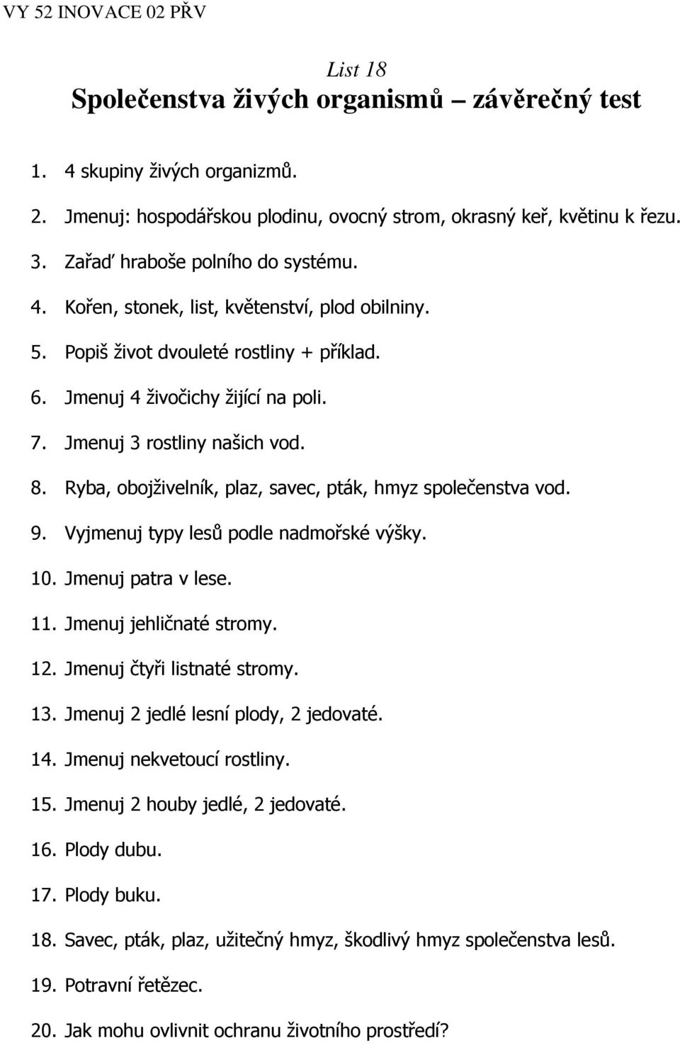 Vyjmenuj typy lesů podle nadmořské výšky. 10. Jmenuj patra v lese. 11. Jmenuj jehličnaté stromy. 12. Jmenuj čtyři listnaté stromy. 13. Jmenuj 2 jedlé lesní plody, 2 jedovaté. 14.