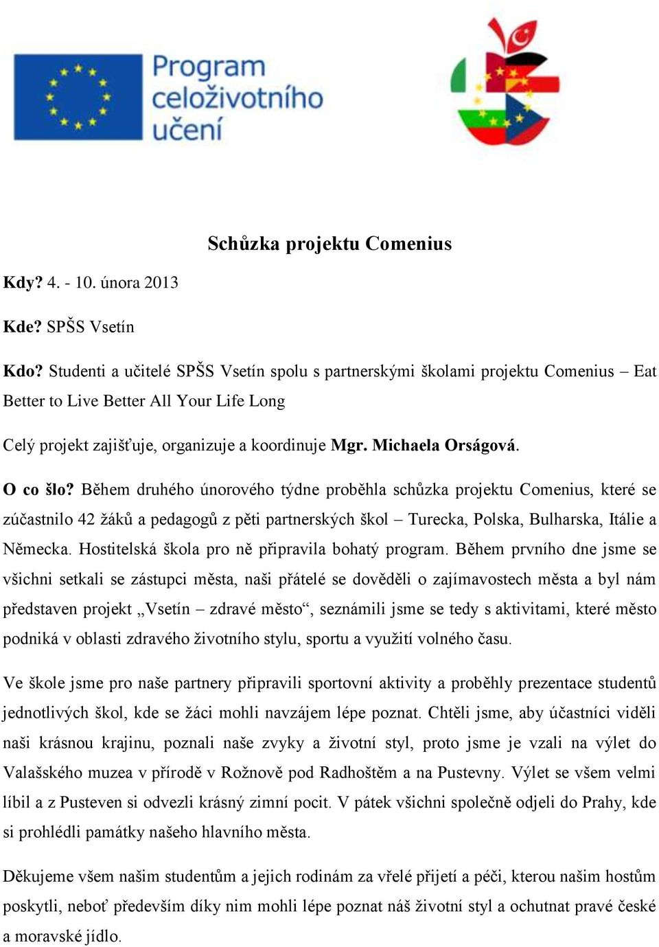 O co šlo? Během druhého únorového týdne proběhla schůzka projektu Comenius, které se zúčastnilo 42 žáků a pedagogů z pěti partnerských škol Turecka, Polska, Bulharska, Itálie a Německa.