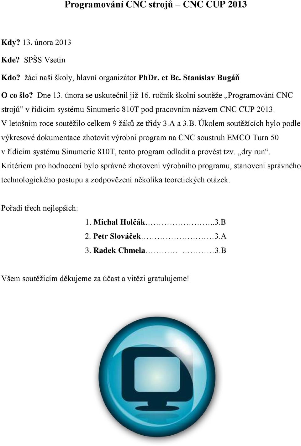 Úkolem soutěžících bylo podle výkresové dokumentace zhotovit výrobní program na CNC soustruh EMCO Turn 50 v řídícím systému Sinumeric 810T, tento program odladit a provést tzv. dry run.