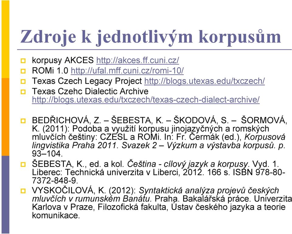 (2011): Podoba a využití korpusu jinojazyčných a romských mluvčích češtiny: CZESL a ROMi. In: Fr. Čermák (ed.), Korpusová lingvistika Praha 2011. Svazek 2 Výzkum a výstavba korpusů. p. 93 104.