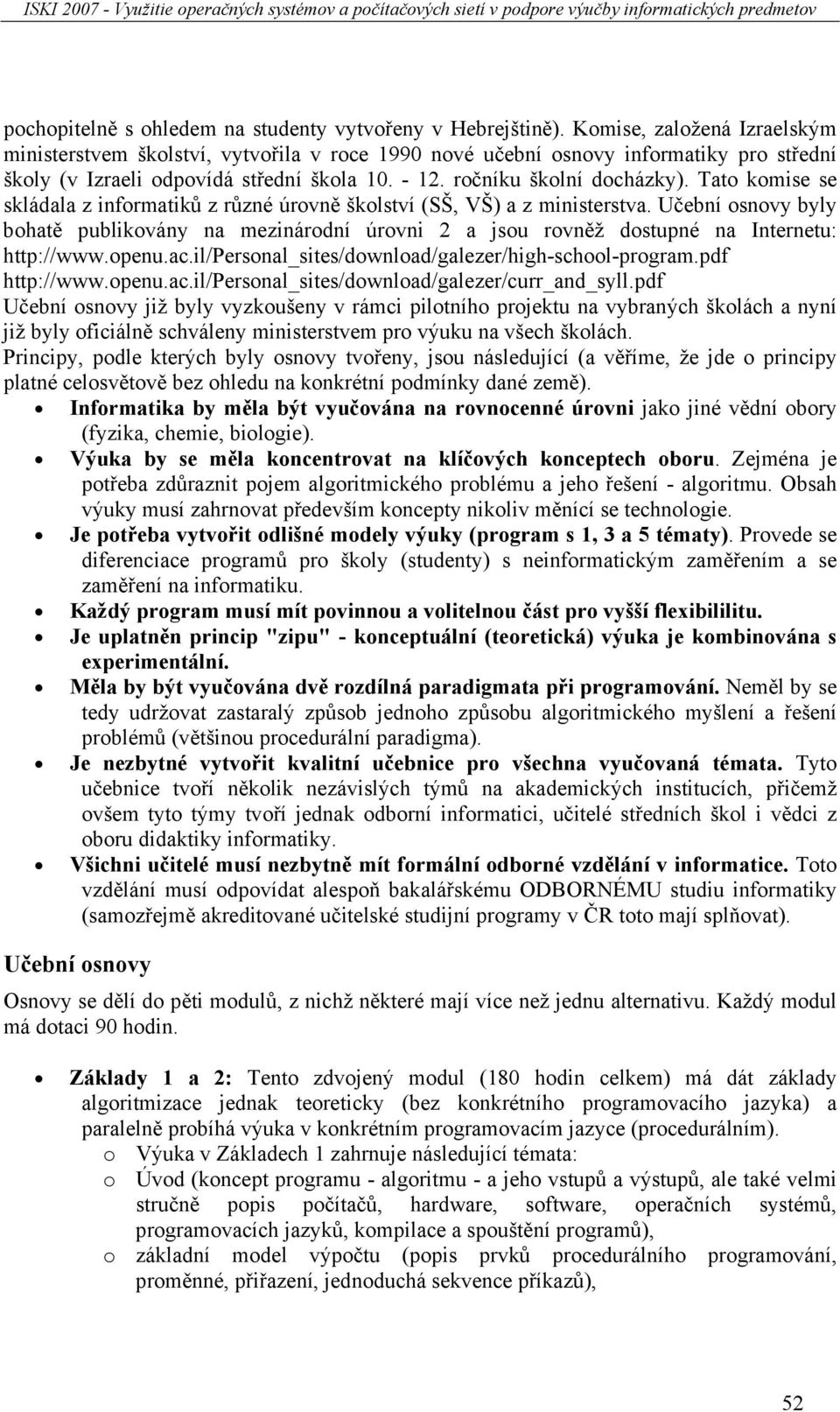 Tato komise se skládala z informatiků z různé úrovně školství (SŠ, VŠ) a z ministerstva. Učební osnovy byly bohatě publikovány na mezinárodní úrovni 2 a jsou rovněž dostupné na Internetu: http://www.