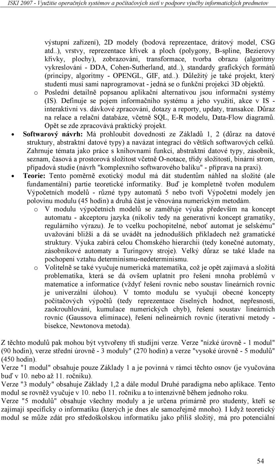 .), standardy grafických formátů (principy, algoritmy - OPENGL, GIF, atd..). Důležitý je také projekt, který studenti musí sami naprogramovat - jedná se o funkční projekci 3D objektů.