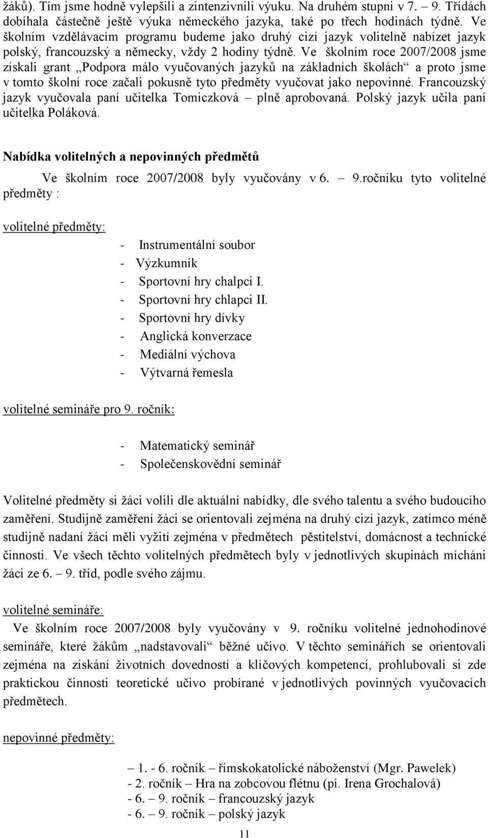 Ve školním roce 2007/2008 jsme získali grant Podpora málo vyučovaných jazyků na základních školách a proto jsme v tomto školní roce začali pokusně tyto předměty vyučovat jako nepovinné.