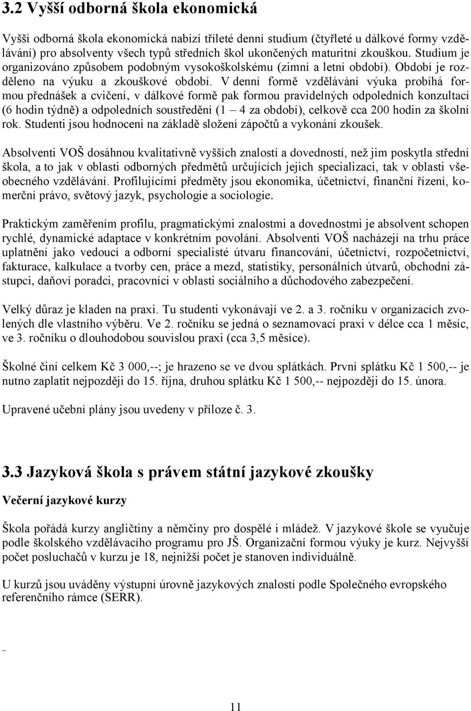 V denní formě vzdělávání výuka probíhá formou přednášek a cvičení, v dálkové formě pak formou pravidelných odpoledních konzultací (6 hodin týdně) a odpoledních soustředění (1 4 za období), celkově