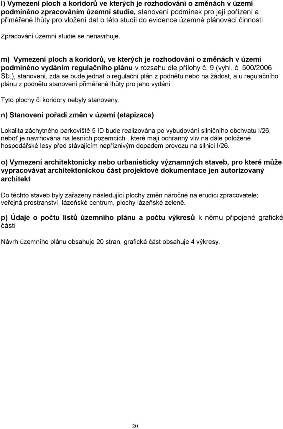 m) Vymezení ploch a koridorů, ve kterých je rozhodování o změnách v území podmíněno vydáním regulačního plánu v rozsahu dle přílohy č. 9 (vyhl. č. 500/2006 Sb.