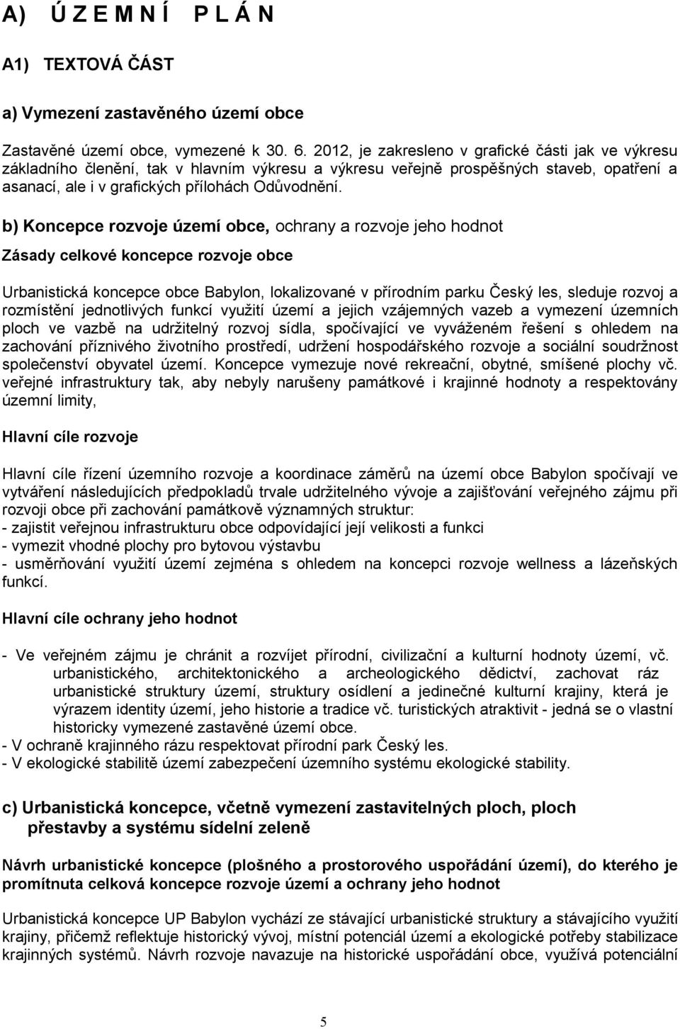 b) Koncepce rozvoje území obce, ochrany a rozvoje jeho hodnot Zásady celkové koncepce rozvoje obce Urbanistická koncepce obce Babylon, lokalizované v přírodním parku Český les, sleduje rozvoj a