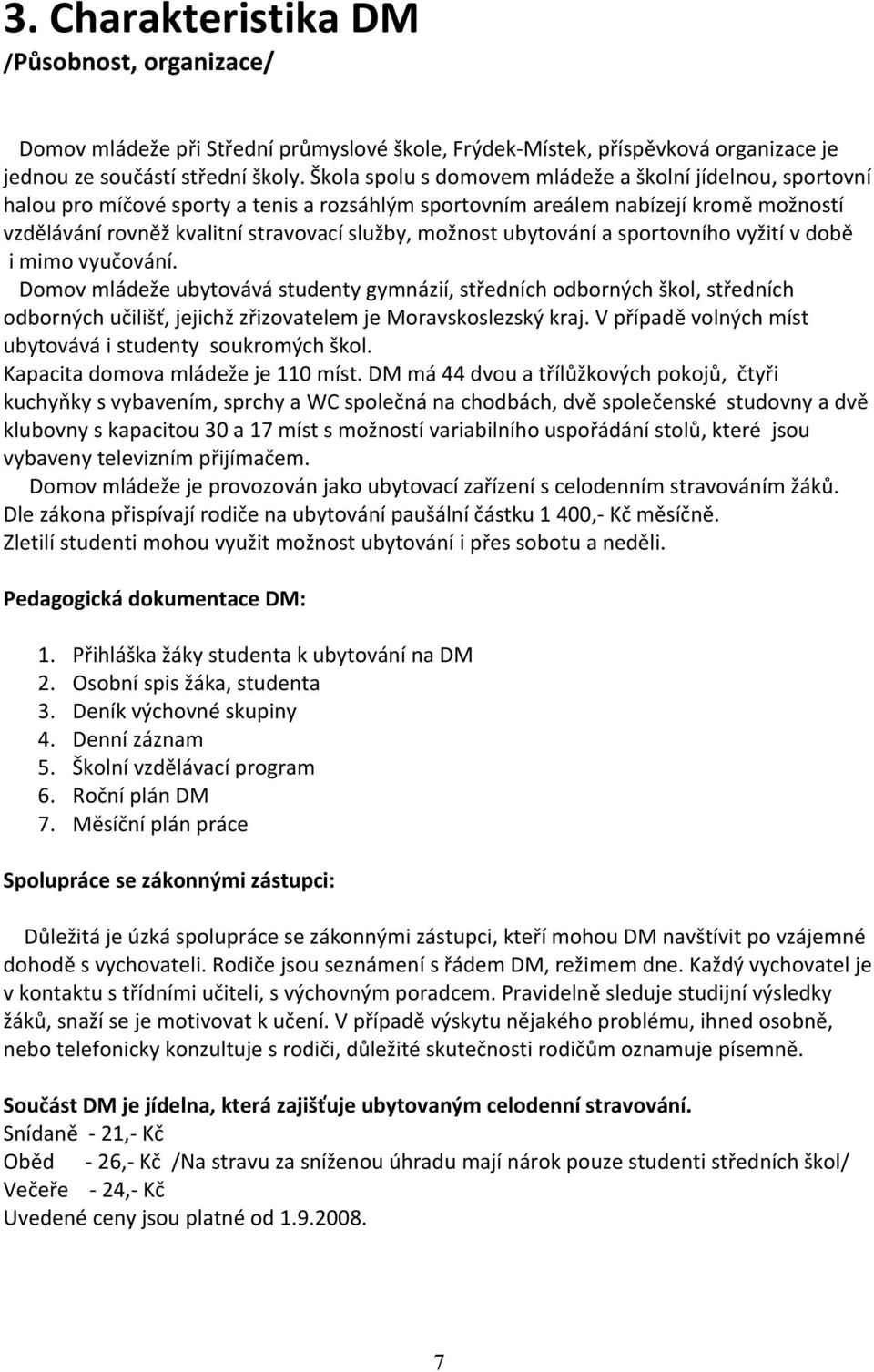 ubytování a sportovního vyžití v době i mimo vyučování. Domov mládeže ubytovává studenty gymnázií, středních odborných škol, středních odborných učilišť, jejichž zřizovatelem je Moravskoslezský kraj.