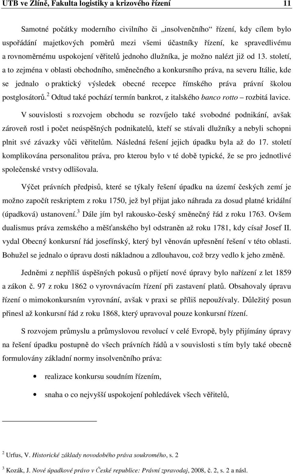 století, a to zejména v oblasti obchodního, směnečného a konkursního práva, na severu Itálie, kde se jednalo o praktický výsledek obecné recepce římského práva právní školou postglosátorů.