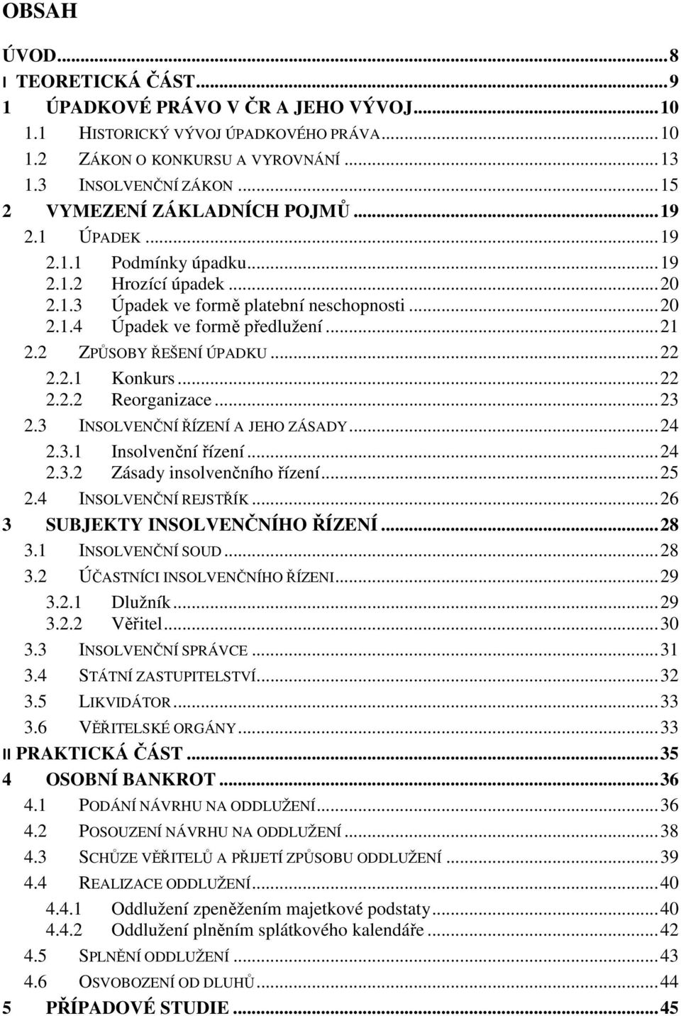 .. 21 2.2 ZPŮSOBY ŘEŠENÍ ÚPADKU... 22 2.2.1 Konkurs... 22 2.2.2 Reorganizace... 23 2.3 INSOLVENČNÍ ŘÍZENÍ A JEHO ZÁSADY... 24 2.3.1 Insolvenční řízení... 24 2.3.2 Zásady insolvenčního řízení... 25 2.