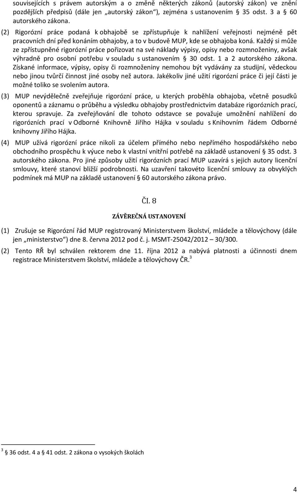 Každý si může ze zpřístupněné rigorózní práce pořizovat na své náklady výpisy, opisy nebo rozmnoženiny, avšak výhradně pro osobní potřebu v souladu s ustanovením 30 odst. 1 a 2 autorského zákona.