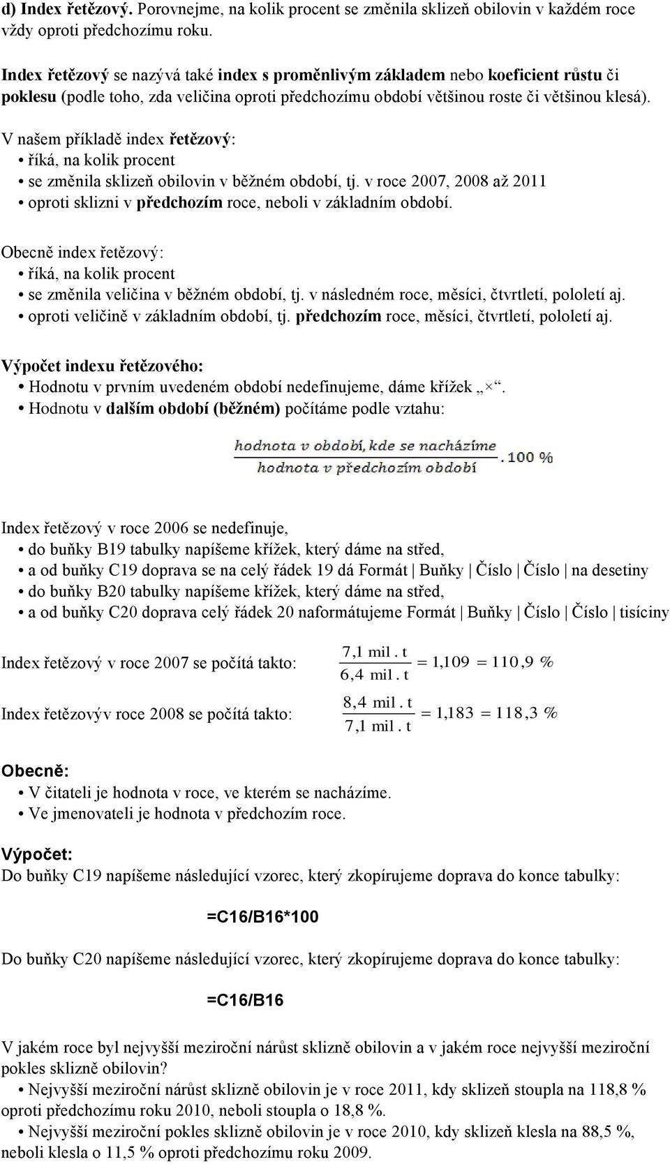 V našem příkladě index řeězový: říká, na kolik procen se změnila sklizeň obilovin v běžném období, j. v roce 2007, 2008 až 2011 oproi sklizni v předchozím roce, neboli v základním období.