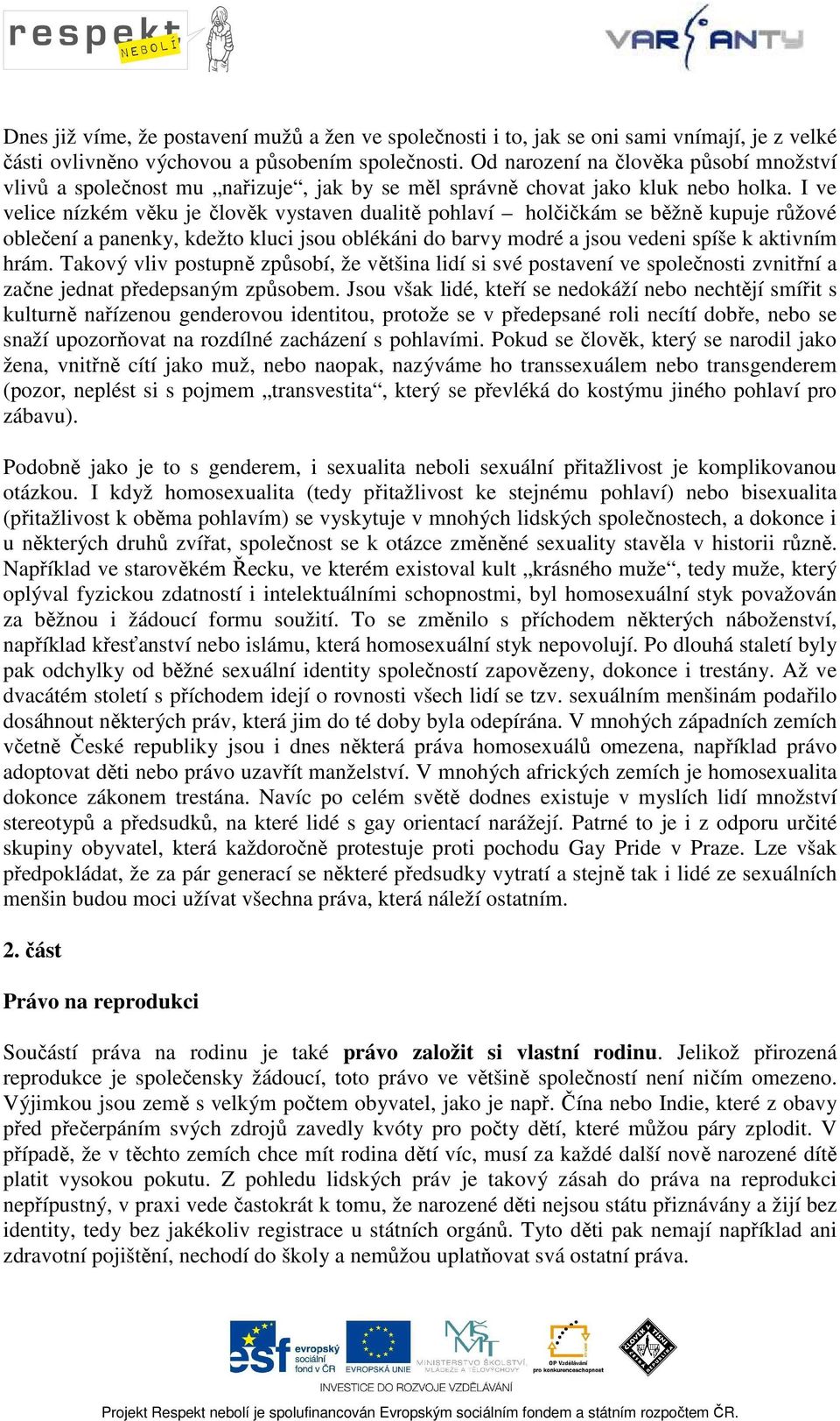 I ve velice nízkém věku je člověk vystaven dualitě pohlaví holčičkám se běžně kupuje růžové oblečení a panenky, kdežto kluci jsou oblékáni do barvy modré a jsou vedeni spíše k aktivním hrám.