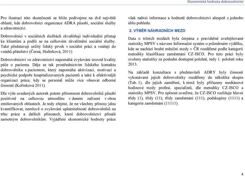 Také představují určitý lidský prvek v sociální práci a vnášejí do vztahů přátelství (Černá, Hoferková, 2011) Dobrovolnictví ve zdravotnictví napomáhá zvyšování úrovně kvality péče o pacienta.